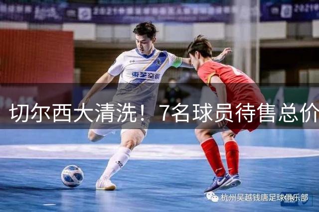 切尔西大清洗！7名球员待售总价近4亿英镑
