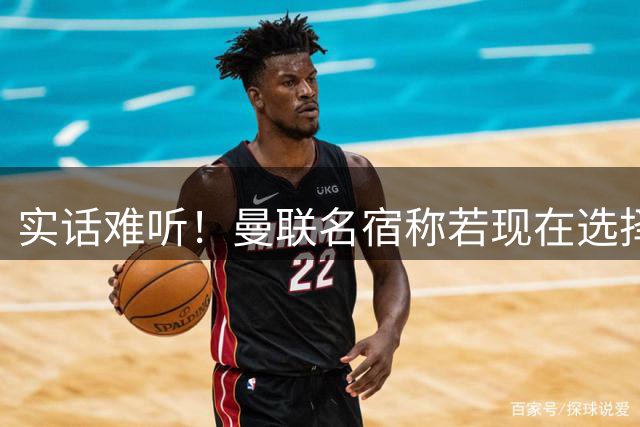 实话难听！曼联名宿称若现在选择俱乐部 会毫不犹豫加盟曼城