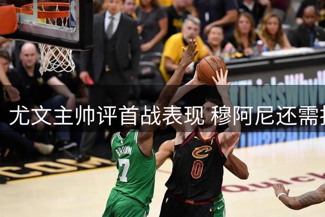 尤文主帅评首战表现 穆阿尼还需找回状态