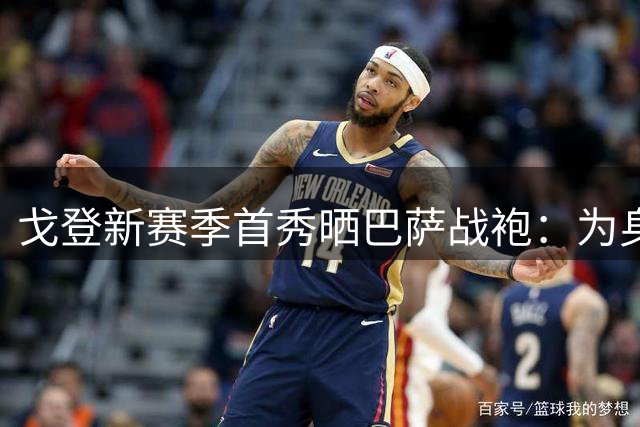 戈登新赛季首秀晒巴萨战袍：为身披这件漂亮球衣自豪