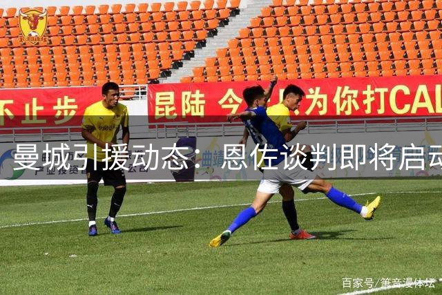 曼城引援动态：恩佐谈判即将启动 布阿迪转会接近完成