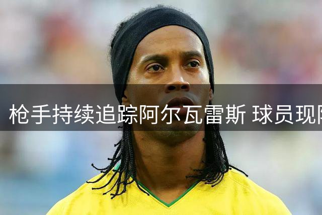 枪手持续追踪阿尔瓦雷斯 球员现阶段仅考虑巴萨