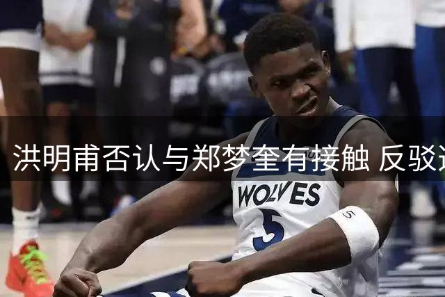 洪明甫否认与郑梦奎有接触 反驳选帅干预指控