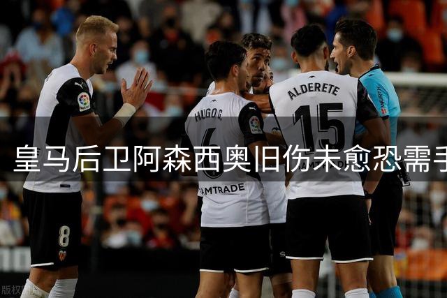 皇马后卫阿森西奥旧伤未愈恐需手术 或缺席两月