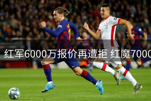 红军6000万报价再遭拒 红魔7000万锁定海鸥中场