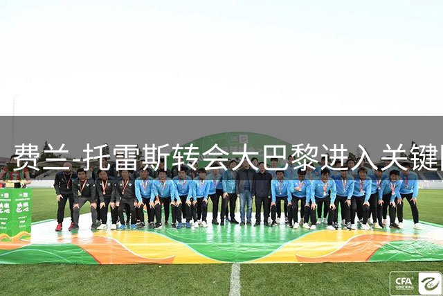 费兰-托雷斯转会大巴黎进入关键阶段 巴萨边锋或8月中旬前完成交易