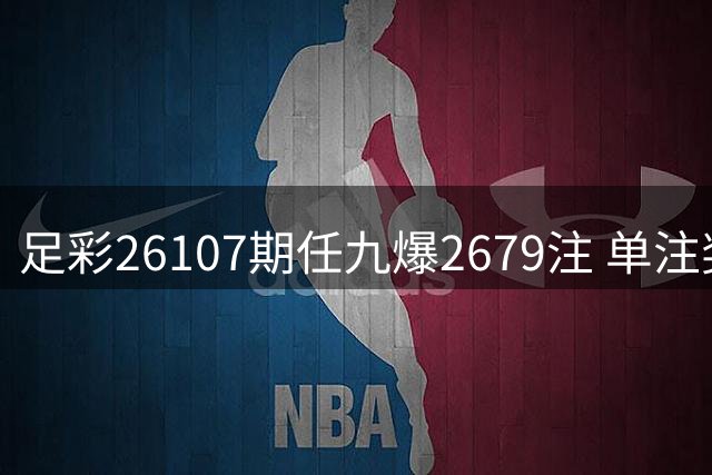 足彩26107期任九爆2679注 单注奖金近3000元