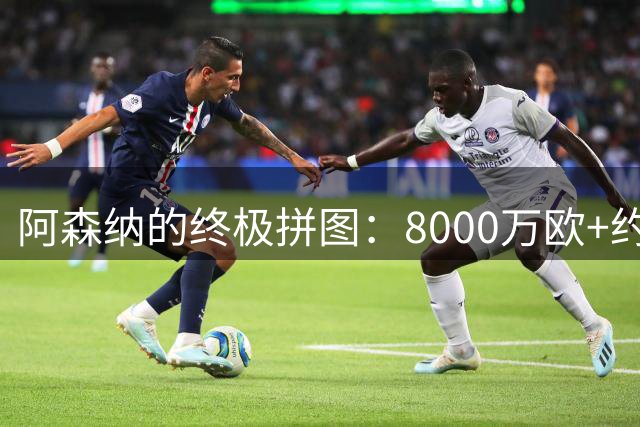 阿森纳的终极拼图：8000万欧+约克雷斯交换阿尔瓦雷斯，给超高薪