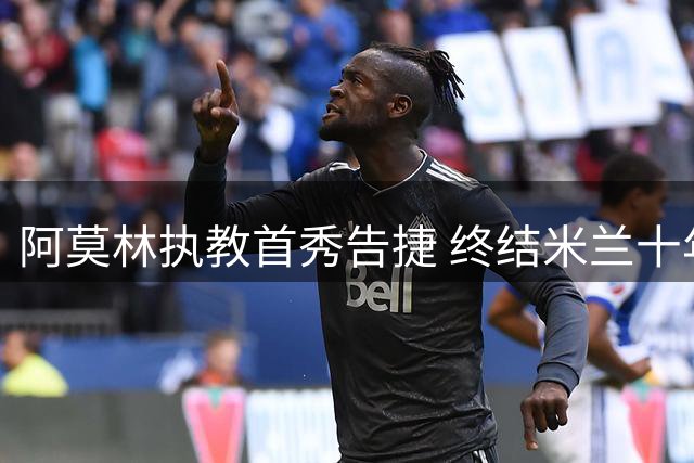 阿莫林执教首秀告捷 终结米兰十年意甲首战不胜纪录