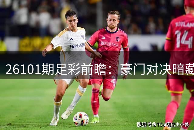 26101期足彩前瞻：豪门对决暗藏冷门 多场赛事悬念重重